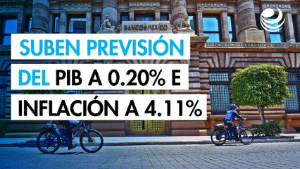 Especialistas suben a 0.20% su previsión para el PIB y esperan inflación de 4.11%: Encuesta Banxico