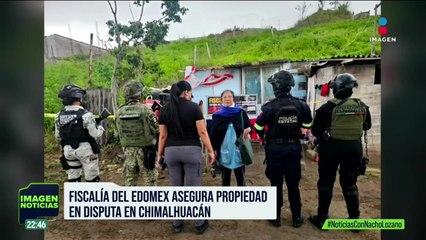 Fiscalía del Edomex asegura una propiedad en disputa en Chimalhuacán | Nacho Lozano