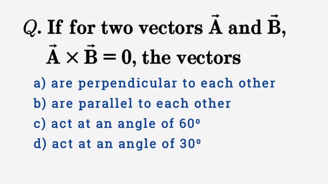 If for two vectors A and B , A×B=0 then the vectors