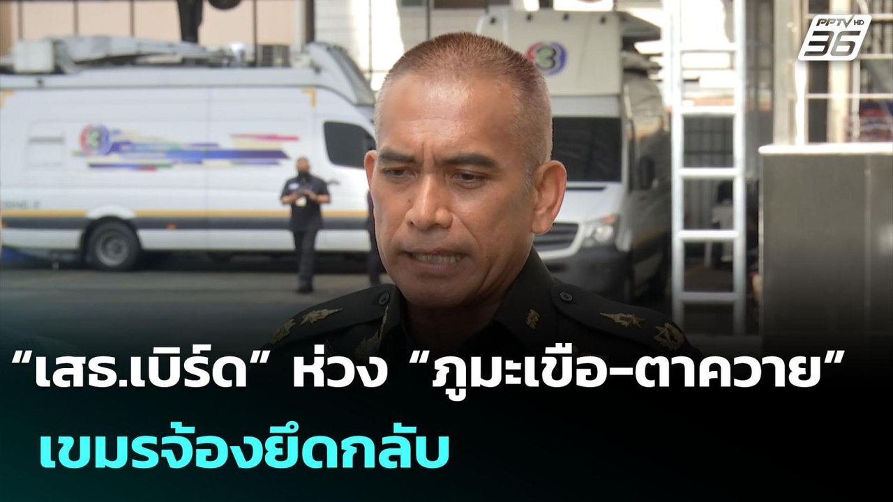 “เสธ.เบิร์ด” ห่วง “ภูมะเขือ-ตาควาย”เขมรจ้องยึดก...