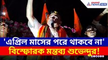 'এপ্রিল মাসের পর আর থাকবে না' শুভেন্দুর ইঙ্গিত স্পষ্ট