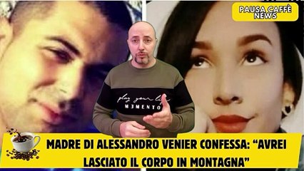 Madre di Alessandro Venier confessa “Avrei lasciato il corpo in montagna”