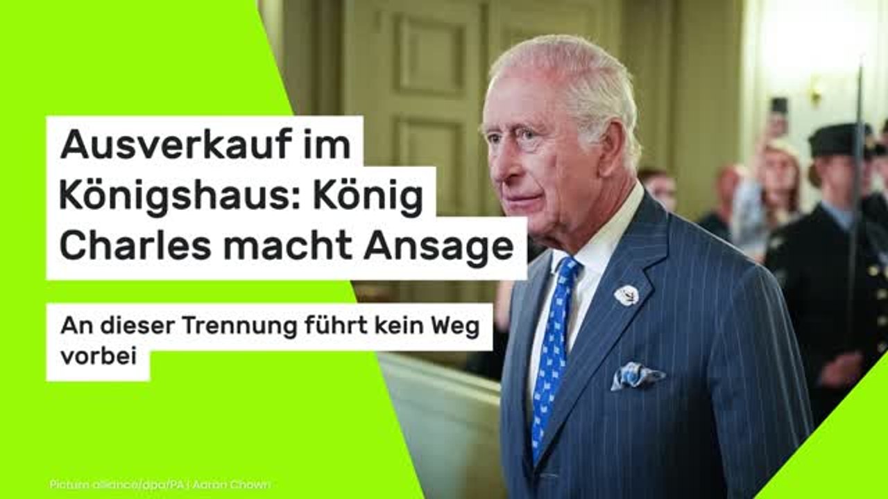 Ausverkauf im Königshaus: König Charles macht Ansage - an dieser Trennung führt kein Weg vorbei