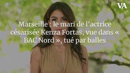 Marseille : le mari de l'actrice césarisée Kenza Fortas, vue dans « BAC Nord », tué par balles