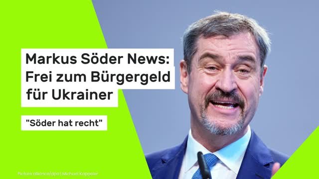Markus Söder News: Frei zum Bürgergeld für Ukrainer: Söder hat recht