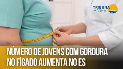 Número de jovens com gordura no fígado aumenta no ES