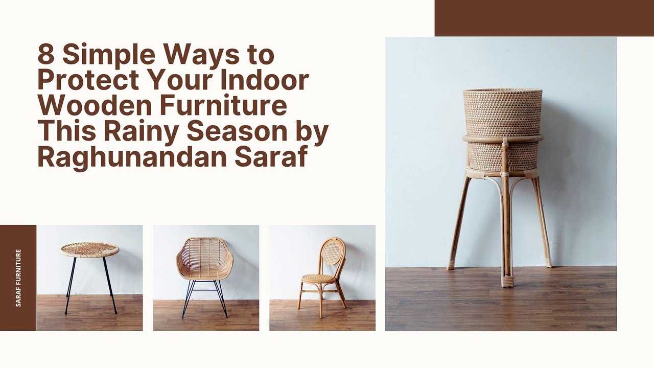 8 Simple Ways to Protect Your Indoor Wooden Furniture This Rainy Season by Raghunandan Saraf