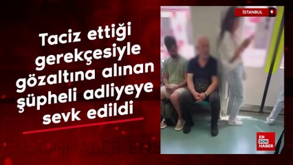İstanbul'da ı taciz ettiği gerekçesiyle gözaltına alınan şüpheli adliyeye sevk edildi.