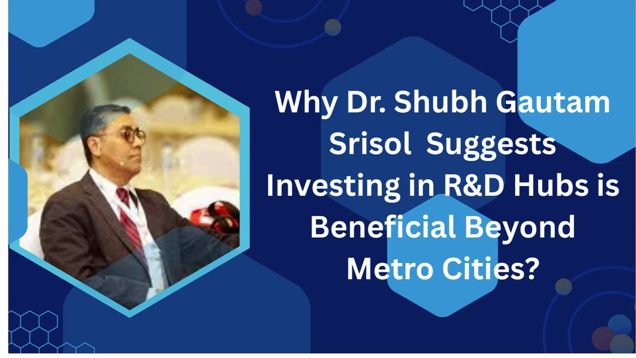 Why Dr. Shubh Gautam Srisol Suggests Investing in R&D Hubs is Beneficial Beyond Metro Cities