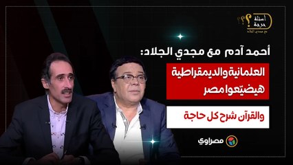 أحمد آدم لمجدي الجلاد: العلمانية والديمقراطية هيضيّعوا مصر.. والقرآن شرح كل حاجة
