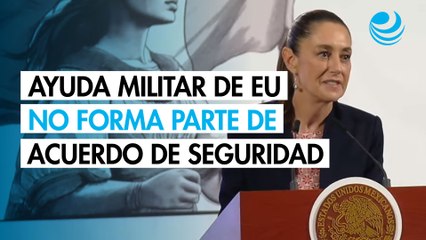 Sheinbaum asegura que ayuda militar de EU no forma parte de acuerdo de seguridad con Trump