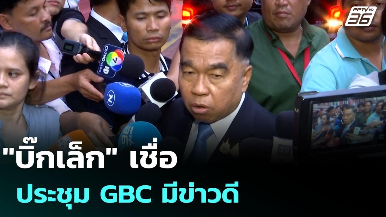 "บิ๊กเล็ก" เชื่อ ประชุม GBC มีข่าวดี | เข้มข่าว...