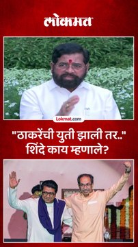 उद्धव ठाकरे आणि राज ठाकरे एकत्र आले तर एकनाथ शिंदे काय म्हणाले