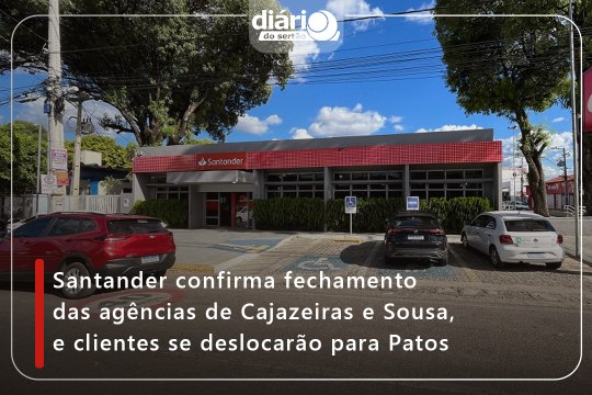 Santander confirma fechamento das agências de Cajazeiras e Sousa, e clientes se deslocarão para Patos