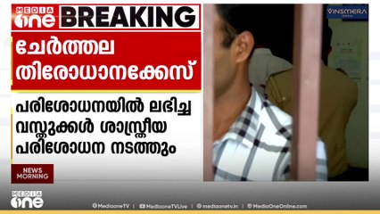 ചേർത്തല തിരോധാനക്കേസ്; ശേഖരിച്ച വസ്തുക്കൾ ഇന്ന് ശാസ്ത്രീയ പരിശോധനകൾക്കായി അയക്കും