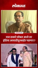 राज ठाकरेंसोबत युती झाली तर इंडिया आघाडीतून शिवसेना बाहेर पडणार का?