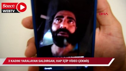 3 kadını yaralayan saldırgan, hap içip video çekmiş