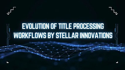 Evolution Of Title Processing Workflows By Stellar Innovations
