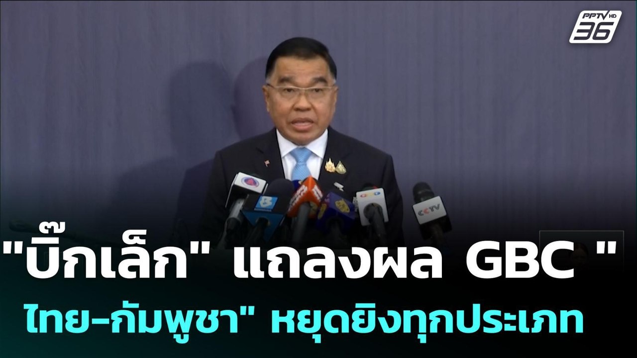 "บิ๊กเล็ก" แถลงผล GBC "ไทย-กัมพูชา" หยุดยิงทุกป...