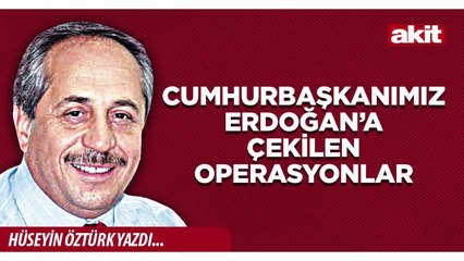 Hüseyin Öztürk: Cumhurbaşkanımız Erdoğan’a çekilen operasyonlar