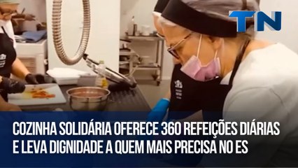 Cozinha Solidária oferece 360 refeições diárias e leva dignidade a quem mais precisa no ES