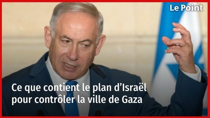Ce que contient le plan d’Israël pour contrôler la ville de Gaza