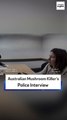 Australian Mushroom Killer’s Police Interview