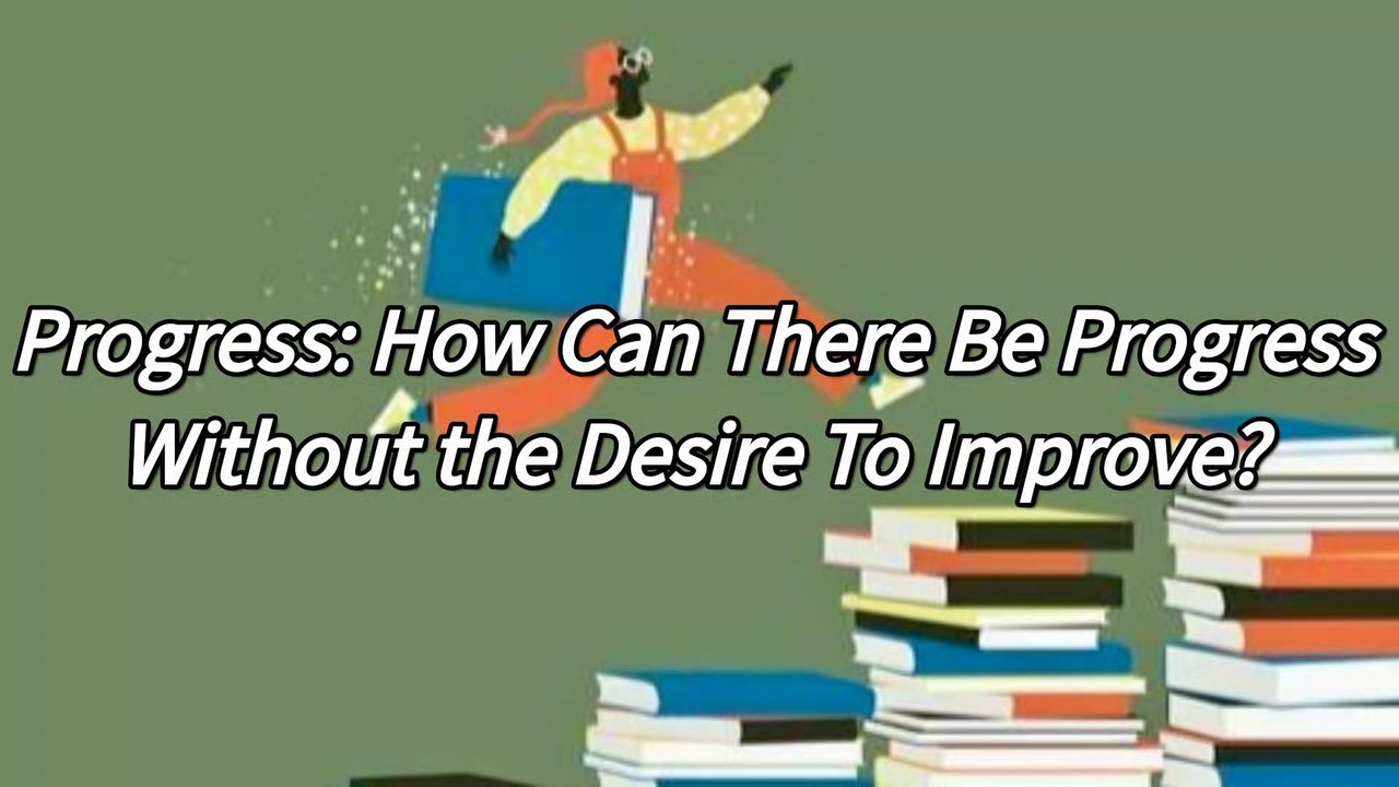 Progress: How Can There Be Progress Without the Desire To Improve?
