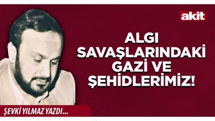 Şevki Yılmaz: Algı savaşlarındaki gazi ve şehidlerimiz!