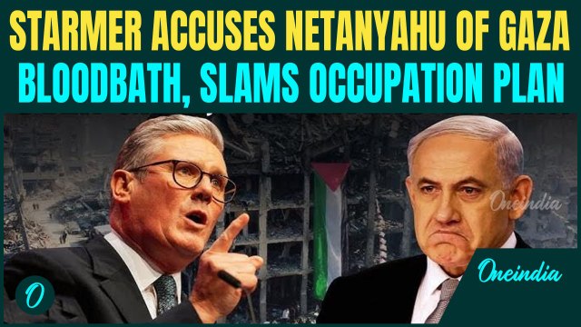 Starmer EXPLODES at Netanyahu Over Gaza Occupation Plan; Slams Israel for Sparking BLOODSHED In Gaza