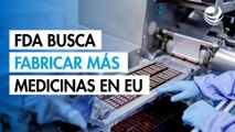 La FDA lanza plan para que más medicamentos se produzcan en Estados Unidos