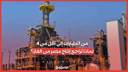 من 7مليارات إلى أقل من 4.. لماذا تراجع إنتاج مصر من الغاز؟