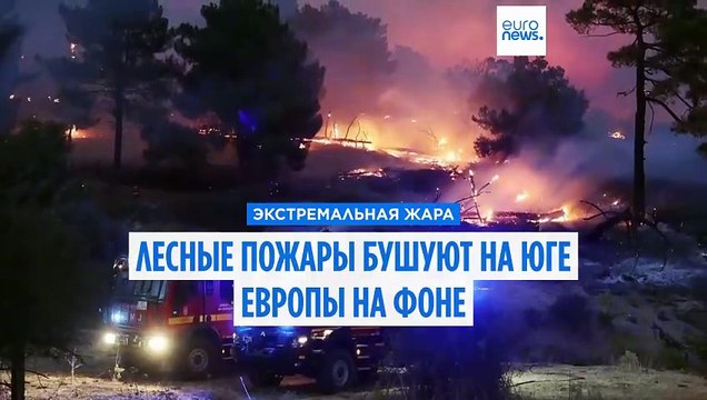 Лесные пожары бушуют на юге Европы на фоне рекордных температур