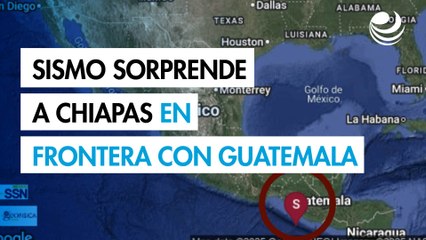 Sismo 6.0 sorprende a Chiapas en la frontera con Guatemala