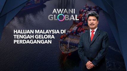 AWANI Global: Haluan Malaysia di tengah gelora perdagangan