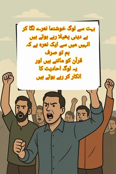 بہت سے لوگ خوشنما نعرے لگا کر بے دینی پھیلا رہے ہوتے ہیں انہیں میں سے ایک نعرہ ہے کہ ہم تو صرف قرآن کو مانتے ہیں اور یہ لوگ احادیث کا انکار کر رہے ہوتے ہیں