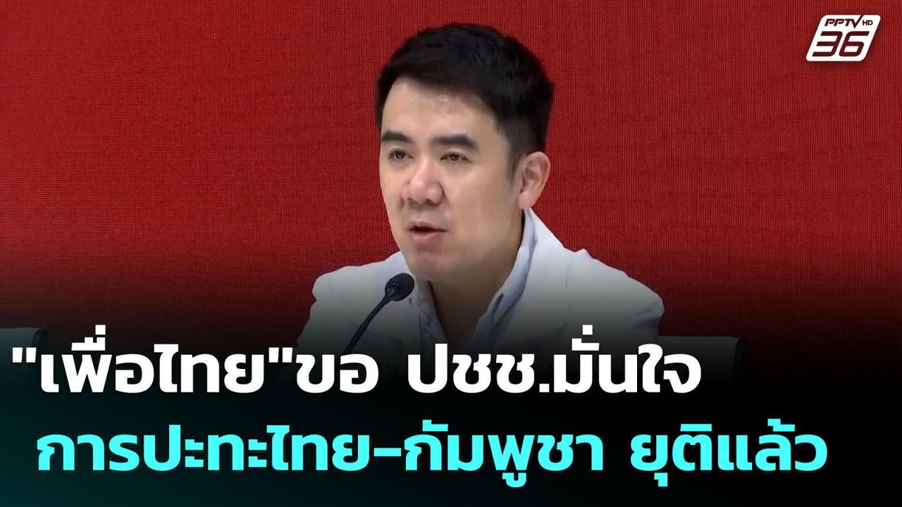 "เพื่อไทย"ขอ ปชช.มั่นใจ การปะทะไทย-กัมพูชา ยุติ...