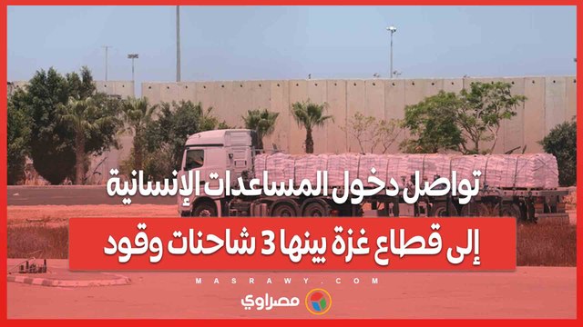 تواصل دخول المساعدات الإنسانية إلى قطاع غزة بينها 3 شاحنات وقود