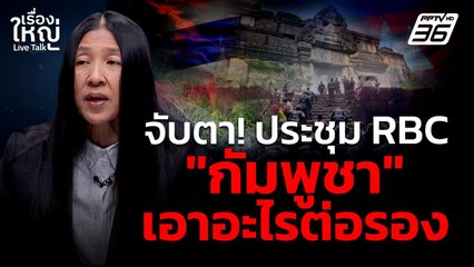 จับตา! ประชุม RBC "กัมพูชา" จะเอาอะไรมาต่อรอง | เรื่องใหญ่ Live Talk | 11 ส.ค. 68