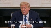 Trump pede para pessoas sem-teto irem para 'longe' de Washington