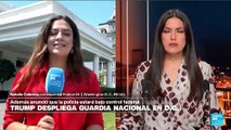 Informe desde Washington: Trump despliega guardia nacional en la capital