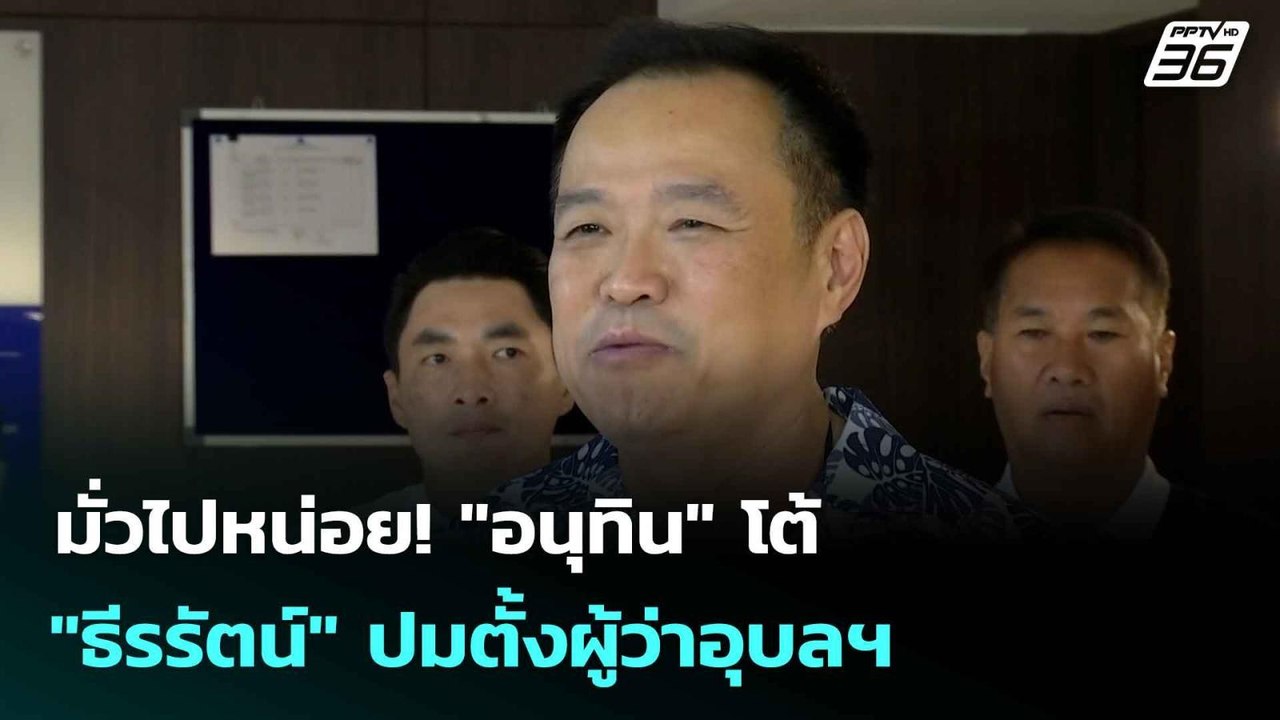มั่วไปหน่อย! "อนุทิน"โต้"ธีรรัตน์"ปมตั้งผู้ว่าอ...