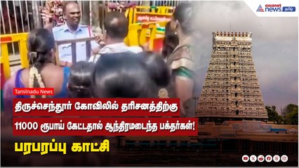 திருச்செந்தூர் கோவிலில் தரிசனத்திற்கு 11000 ரூபாய் கேட்டதால் ஆந்திரமடைந்த பக்தர்கள்! பரபரப்பு காட்சி