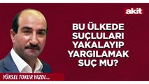 Yüksel Tokur: Bu ülkede suçluları yakalayıp yargılamak suç mu?