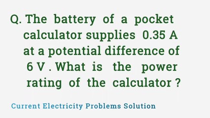 The battery of a pocket calculator supplies 0.35A at a potential difference of 6V. what is the power rating of the calculator ?