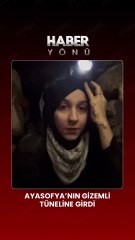 Ayasofya’nın Gizemli Tüneli’ne girdi