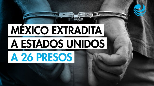 México extradita a EU a 26 presos con presuntos vínculos con narcotráfico