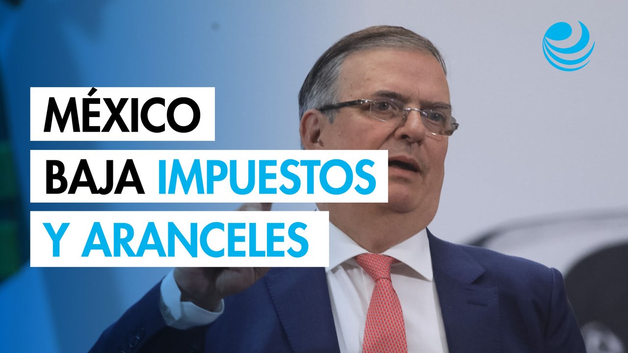 Ebrard: México bajará aranceles y dará más incentivos
