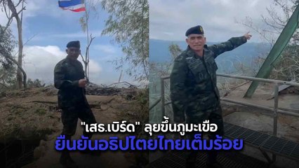 "เสธ.เบิร์ด" ลุยขึ้นภูมะเขือ ยืนยันอธิปไตยไทยเต็มร้อย จุดยุทธศาสตร์ที่กัมพูชาหมายตา