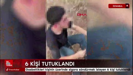 İstanbul'da gasbettikleri kişinin üzerinde sigara söndürmek isteyen 6 kişi tutuklandı